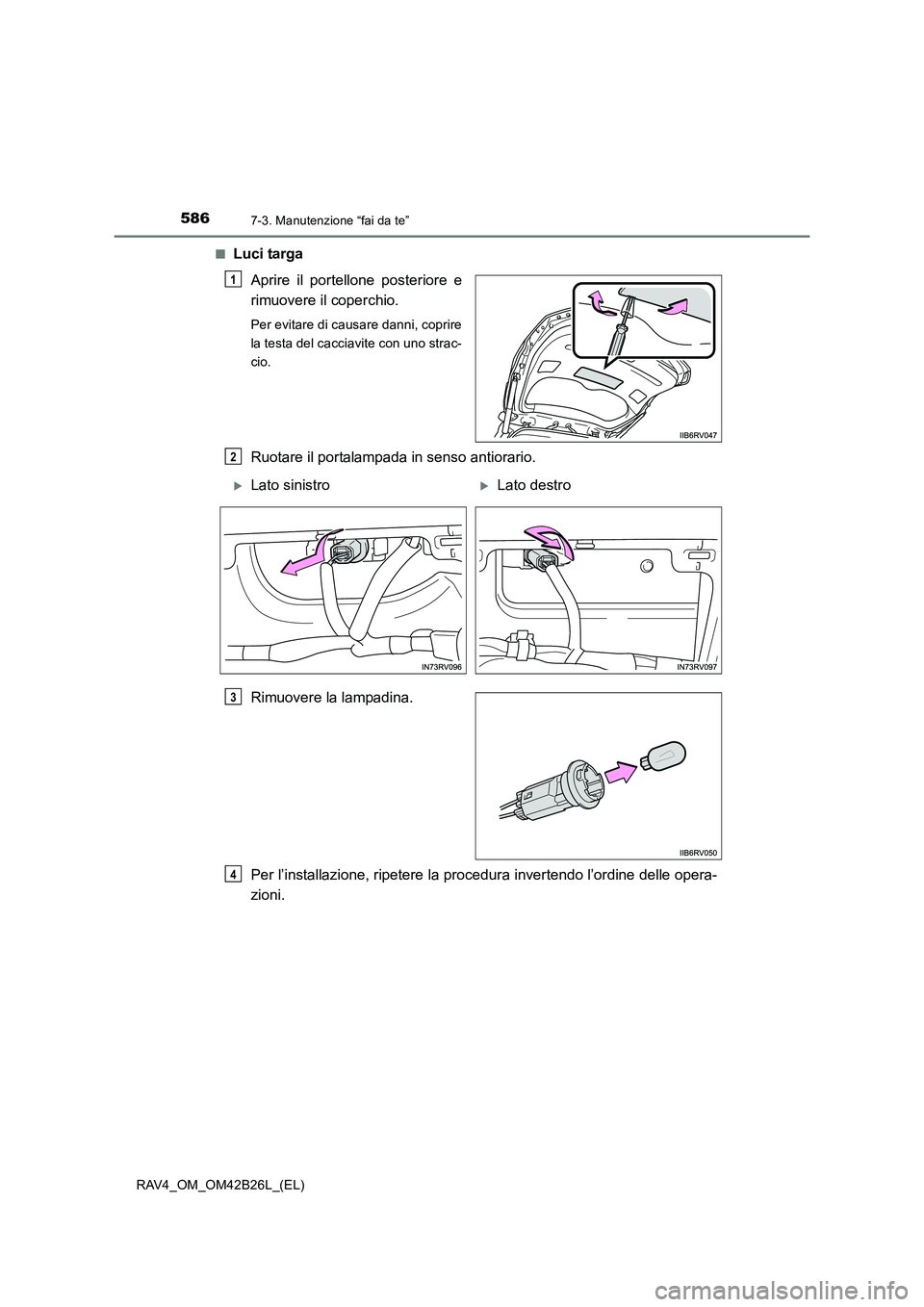 TOYOTA RAV4 2016 Manuale duso (in Italian) 5867-3. Manutenzione “fai da te”
RAV4_OM_OM42B26L_(EL)■
Luci targa
Aprire il portellone posteriore e
rimuovere il coperchio.
Per evitare di causare danni, coprire
la testa del cacciavite con uno TOYOTA RAV4 2016 Manuale duso (in Italian) 5867-3. Manutenzione “fai da te”
RAV4_OM_OM42B26L_(EL)■
Luci targa
Aprire il portellone posteriore e
rimuovere il coperchio.
Per evitare di causare danni, coprire
la testa del cacciavite con uno