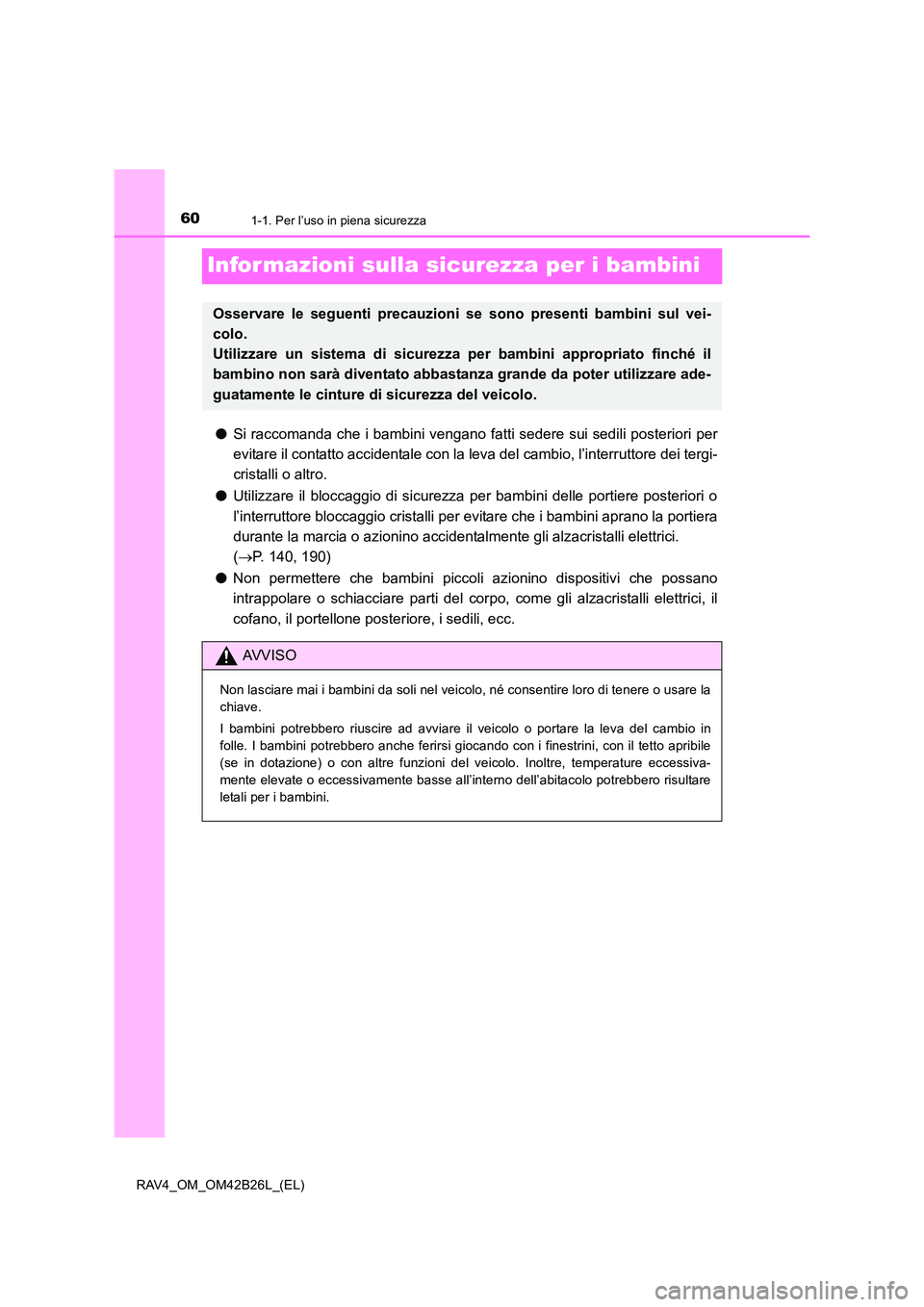 TOYOTA RAV4 2016  Manuale duso (in Italian) 601-1. Per l’uso in piena sicurezza
RAV4_OM_OM42B26L_(EL)
Infor mazioni sulla sicurezza per i bambini
●Si raccomanda che i bambini vengano fatti sedere sui sedili posteriori per
evitare il contatt