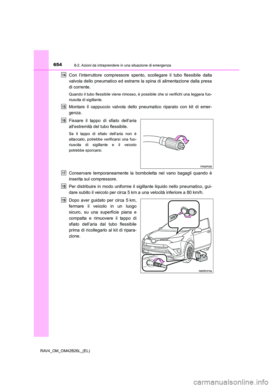 TOYOTA RAV4 2016 Manuale duso (in Italian) 6548-2. Azioni da intraprendere in una situazione di emergenza
RAV4_OM_OM42B26L_(EL)
Con l’interruttore compressore spento, scollegare il tubo flessibile dalla
valvola dello pneumatico ed estrarre l TOYOTA RAV4 2016 Manuale duso (in Italian) 6548-2. Azioni da intraprendere in una situazione di emergenza
RAV4_OM_OM42B26L_(EL)
Con l’interruttore compressore spento, scollegare il tubo flessibile dalla
valvola dello pneumatico ed estrarre l