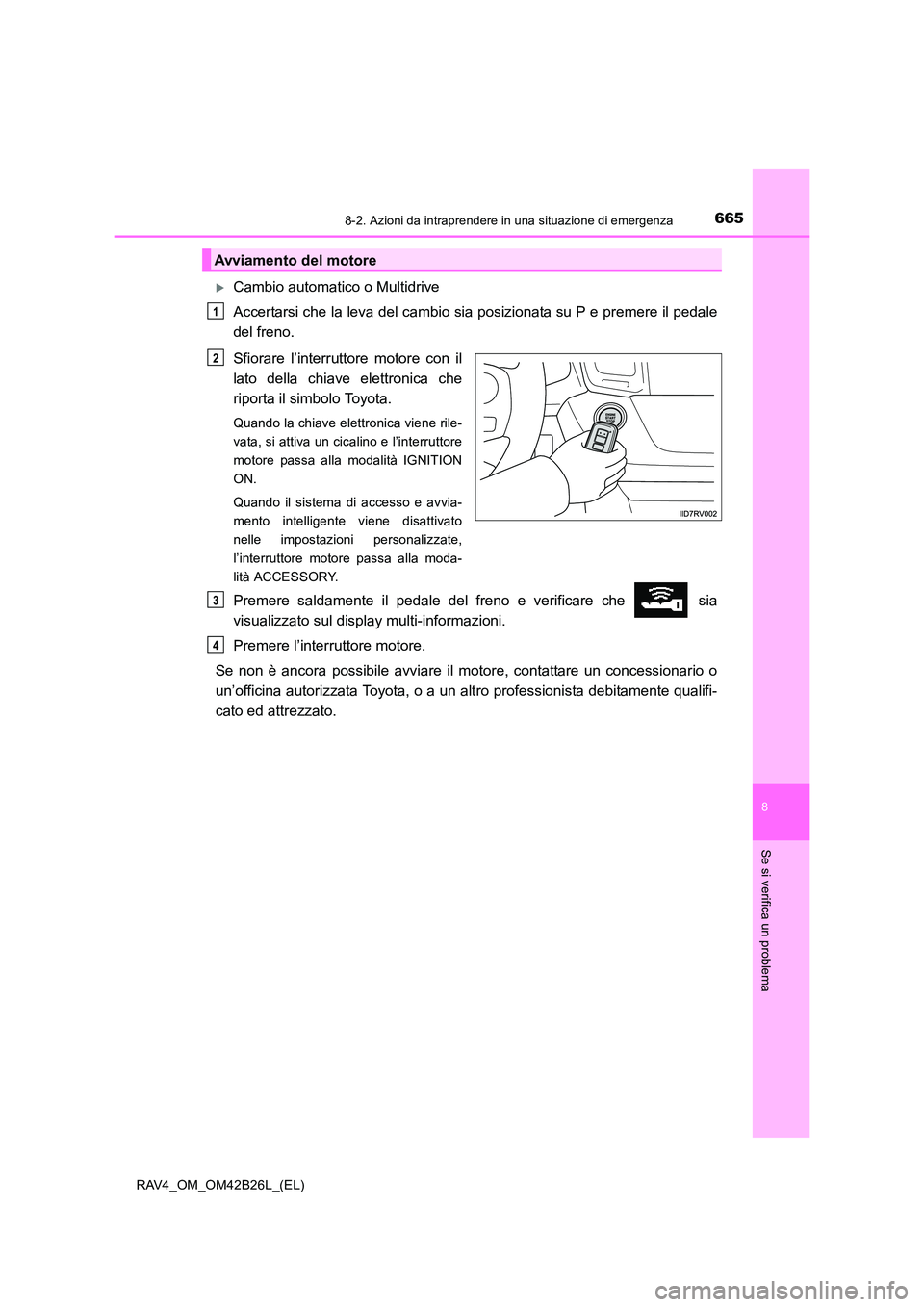 TOYOTA RAV4 2016  Manuale duso (in Italian) 6658-2. Azioni da intraprendere in una situazione di emergenza
8
Se si verifica un problema
RAV4_OM_OM42B26L_(EL)
�XCambio automatico o Multidrive
Accertarsi che la leva del cambio sia posizionata su 