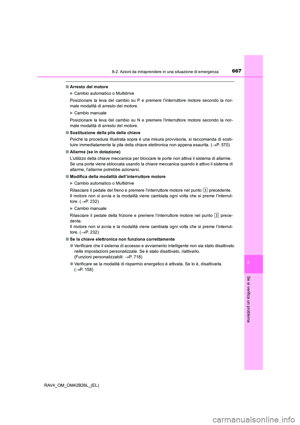 TOYOTA RAV4 2016  Manuale duso (in Italian) 6678-2. Azioni da intraprendere in una situazione di emergenza
8
Se si verifica un problema
RAV4_OM_OM42B26L_(EL)
■Arresto del motore
�XCambio automatico o Multidrive
Posizionare la leva del cambio 