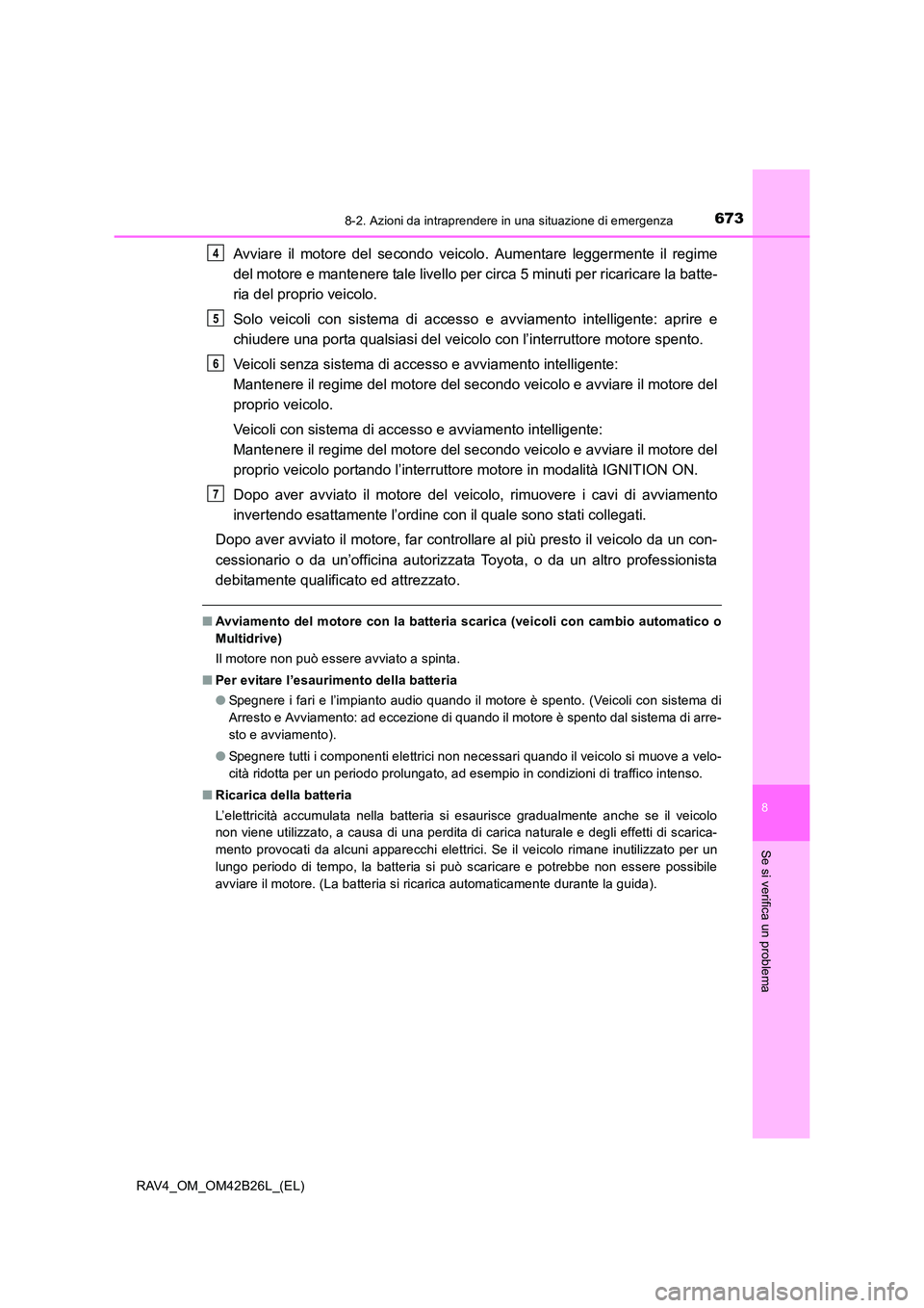 TOYOTA RAV4 2016  Manuale duso (in Italian) 6738-2. Azioni da intraprendere in una situazione di emergenza
8
Se si verifica un problema
RAV4_OM_OM42B26L_(EL)
Avviare il motore del secondo veicolo. Aumentare leggermente il regime
del motore e ma