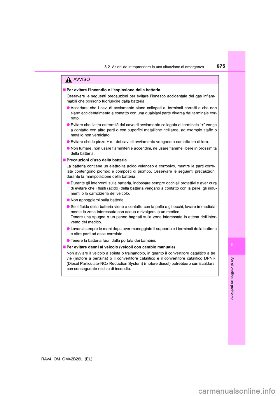 TOYOTA RAV4 2016  Manuale duso (in Italian) 6758-2. Azioni da intraprendere in una situazione di emergenza
8
Se si verifica un problema
RAV4_OM_OM42B26L_(EL)
AVVISO
■Per evitare l’incendio o l’esplosione della batteria
Osservare le seguen