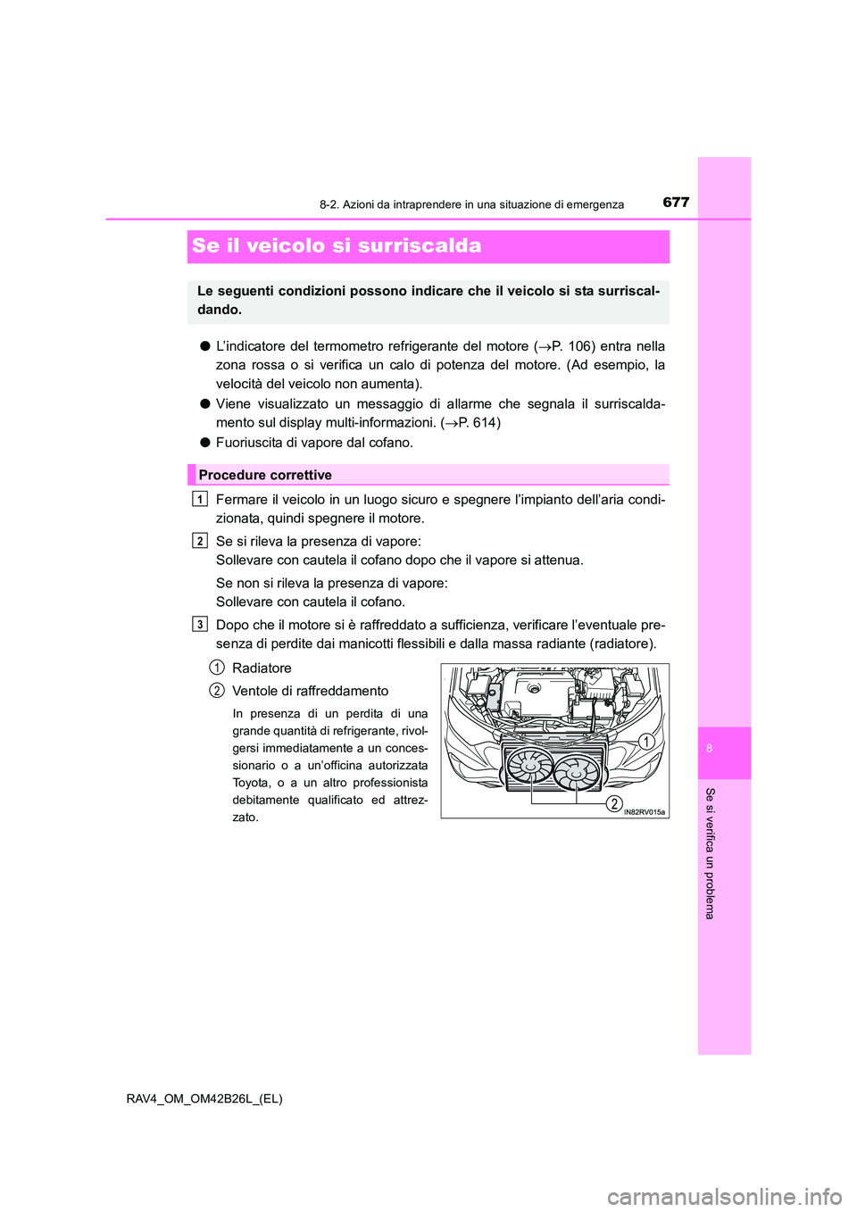 TOYOTA RAV4 2016  Manuale duso (in Italian) 6778-2. Azioni da intraprendere in una situazione di emergenza
8
Se si verifica un problema
RAV4_OM_OM42B26L_(EL)
Se il veicolo si surriscalda
●L’indicatore del termometro refrigerante del motore 