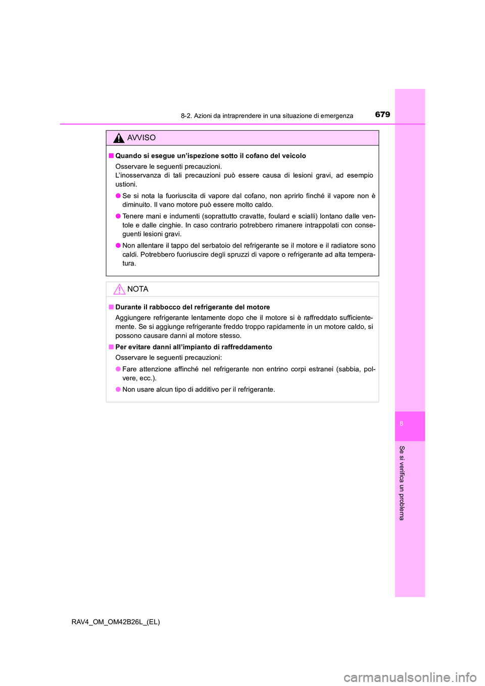 TOYOTA RAV4 2016  Manuale duso (in Italian) 6798-2. Azioni da intraprendere in una situazione di emergenza
8
Se si verifica un problema
RAV4_OM_OM42B26L_(EL)
AVVISO
■Quando si esegue un’ispezione sotto il cofano del veicolo
Osservare le seg