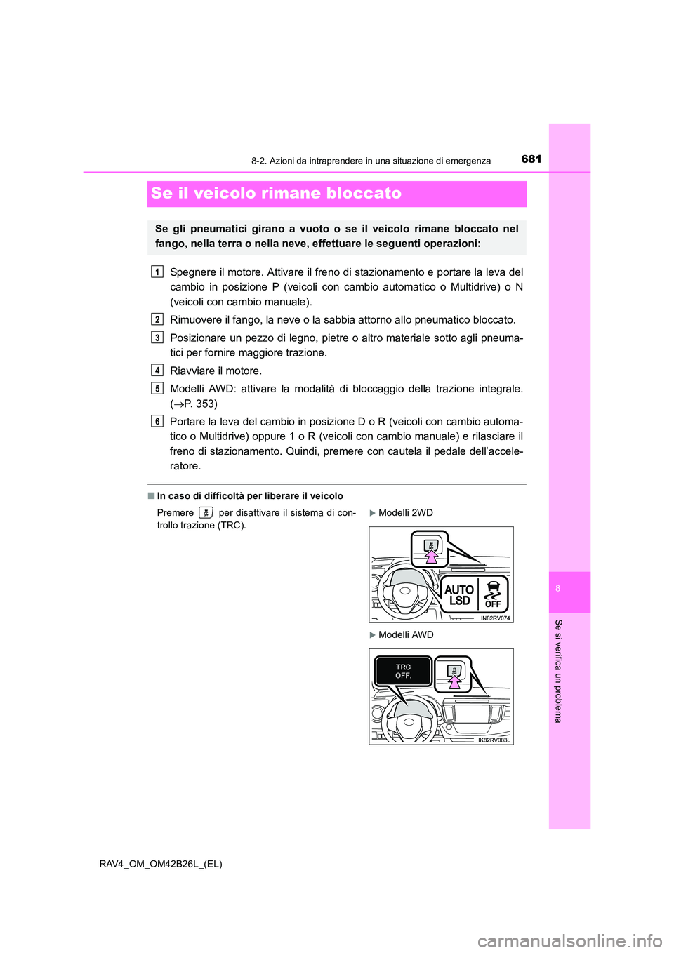TOYOTA RAV4 2016  Manuale duso (in Italian) 6818-2. Azioni da intraprendere in una situazione di emergenza
8
Se si verifica un problema
RAV4_OM_OM42B26L_(EL)
Se il veicolo rimane bloccato
Spegnere il motore. Attivare il freno di stazionamento e