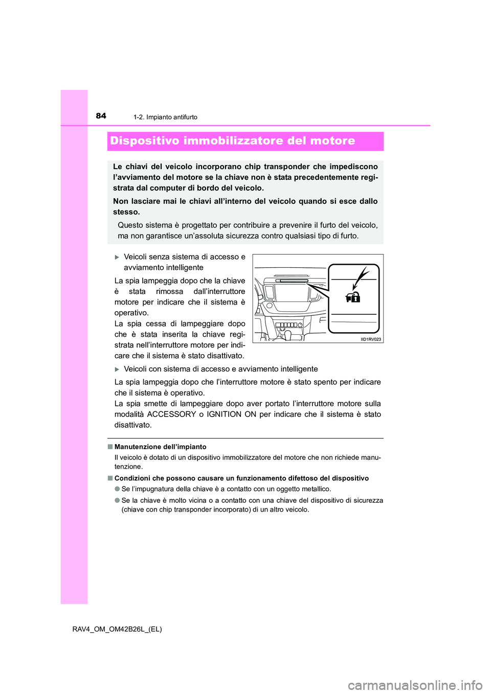 TOYOTA RAV4 2016  Manuale duso (in Italian) 841-2. Impianto antifurto
RAV4_OM_OM42B26L_(EL)
Dispositivo immobilizzatore del motore
�XVeicoli senza sistema di accesso e
avviamento intelligente
La spia lampeggia dopo che la chiave
è stata rimoss