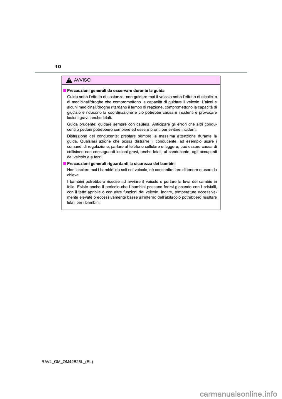 TOYOTA RAV4 2016  Manuale duso (in Italian) 10
RAV4_OM_OM42B26L_(EL)
AVVISO
■Precauzioni generali da osservare durante la guida
Guida sotto l’effetto di sostanze: non guidare mai il veicolo sotto l’effetto di alcolici o
di medicinali/drog