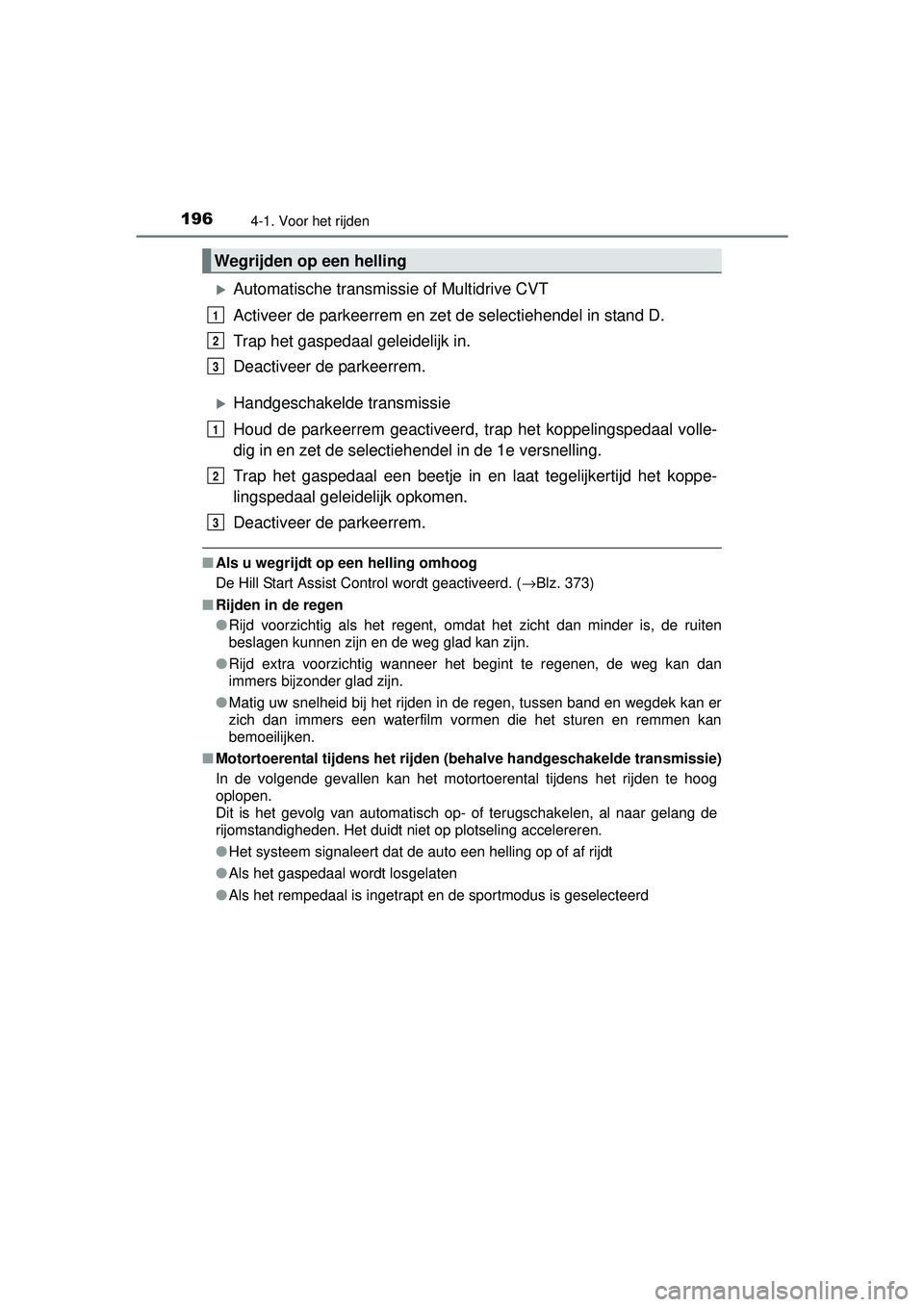 TOYOTA RAV4 2016 Instructieboekje (in Dutch) 1964-1. Voor het rijden
RAV4_OM_OM42A45E_(EE)
Automatische transmissie of Multidrive CVT
Activeer de parkeerrem en zet de selectiehendel in stand D.
Trap het gaspedaal geleidelijk in.
Deactiveer de TOYOTA RAV4 2016 Instructieboekje (in Dutch) 1964-1. Voor het rijden
RAV4_OM_OM42A45E_(EE)
Automatische transmissie of Multidrive CVT
Activeer de parkeerrem en zet de selectiehendel in stand D.
Trap het gaspedaal geleidelijk in.
Deactiveer de