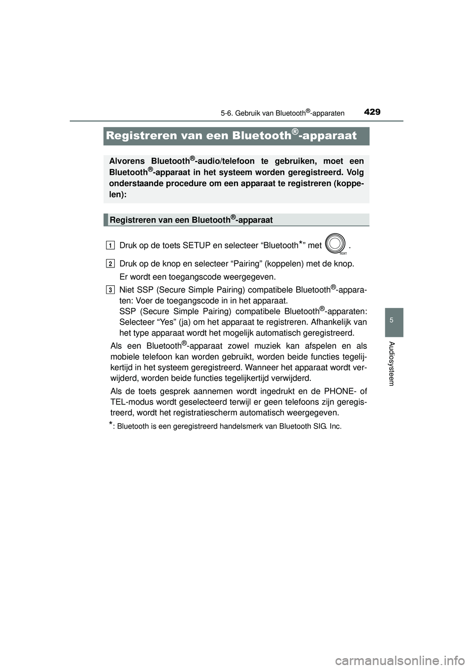 TOYOTA RAV4 2016 Instructieboekje (in Dutch) 429
5
5-6. Gebruik van Bluetooth®-apparaten
Audiosysteem
RAV4_OM_OM42A45E_(EE)
Registreren van een Bluetooth®-apparaat
Druk op de toets SETUP en selecteer “Bluetooth*” met .
Druk op de knop en TOYOTA RAV4 2016 Instructieboekje (in Dutch) 429
5
5-6. Gebruik van Bluetooth®-apparaten
Audiosysteem
RAV4_OM_OM42A45E_(EE)
Registreren van een Bluetooth®-apparaat
Druk op de toets SETUP en selecteer “Bluetooth*” met .
Druk op de knop en