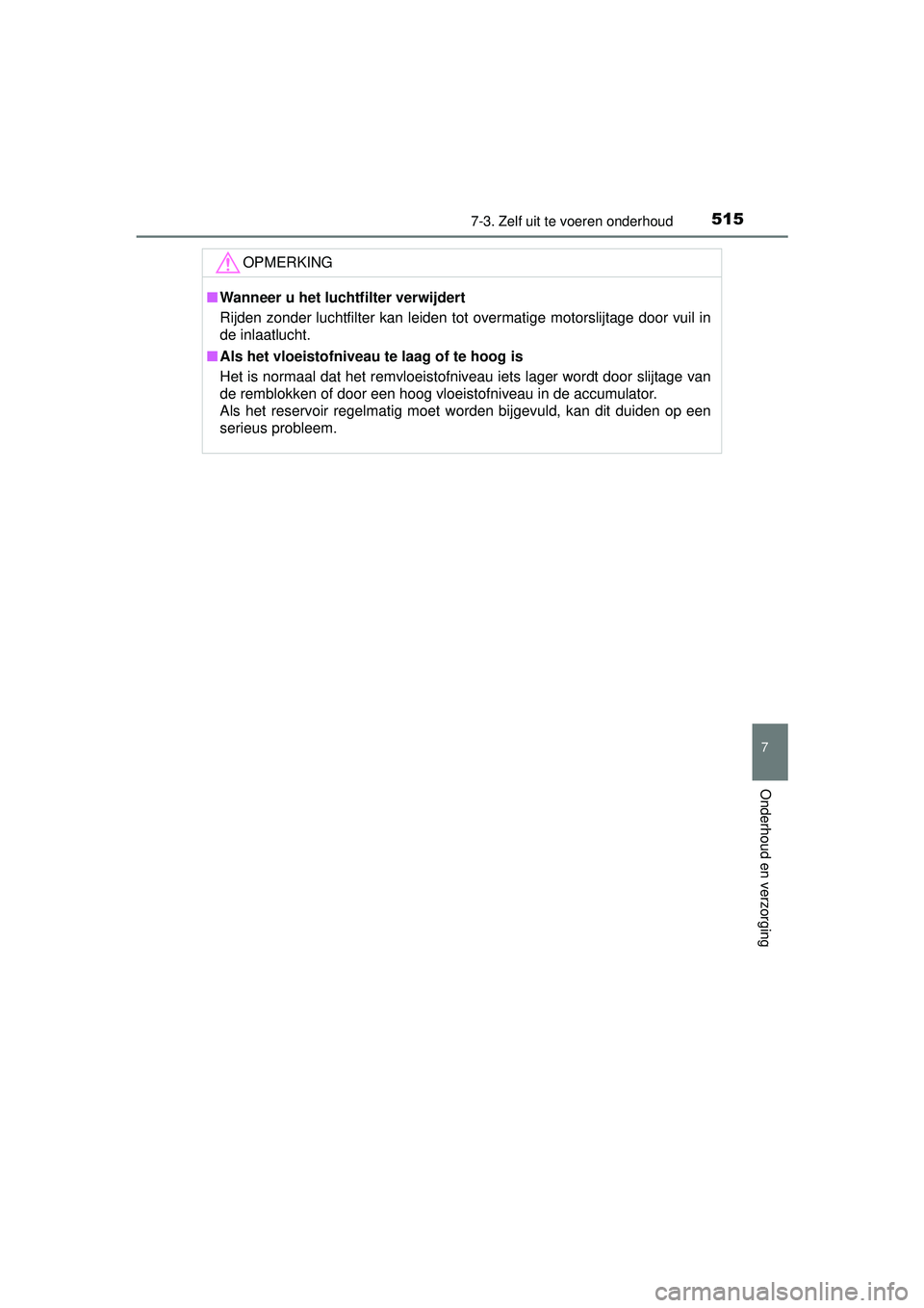 TOYOTA RAV4 2016 Instructieboekje (in Dutch) 5157-3. Zelf uit te voeren onderhoud
RAV4_OM_OM42A45E_(EE)
7
Onderhoud en verzorging
OPMERKING
■Wanneer u het luchtfilter verwijdert
Rijden zonder luchtfilter kan leiden tot overmatige motorslijtage TOYOTA RAV4 2016 Instructieboekje (in Dutch) 5157-3. Zelf uit te voeren onderhoud
RAV4_OM_OM42A45E_(EE)
7
Onderhoud en verzorging
OPMERKING
■Wanneer u het luchtfilter verwijdert
Rijden zonder luchtfilter kan leiden tot overmatige motorslijtage