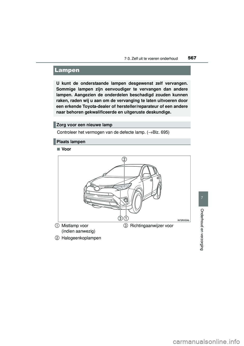 TOYOTA RAV4 2016 Instructieboekje (in Dutch) 5677-3. Zelf uit te voeren onderhoud
RAV4_OM_OM42A45E_(EE)
7
Onderhoud en verzorging
Lampen
Controleer het vermogen van de defecte lamp. (→Blz. 695)
■Voor
U kunt de onderstaande lamp en desgewenst TOYOTA RAV4 2016 Instructieboekje (in Dutch) 5677-3. Zelf uit te voeren onderhoud
RAV4_OM_OM42A45E_(EE)
7
Onderhoud en verzorging
Lampen
Controleer het vermogen van de defecte lamp. (→Blz. 695)
■Voor
U kunt de onderstaande lamp en desgewenst