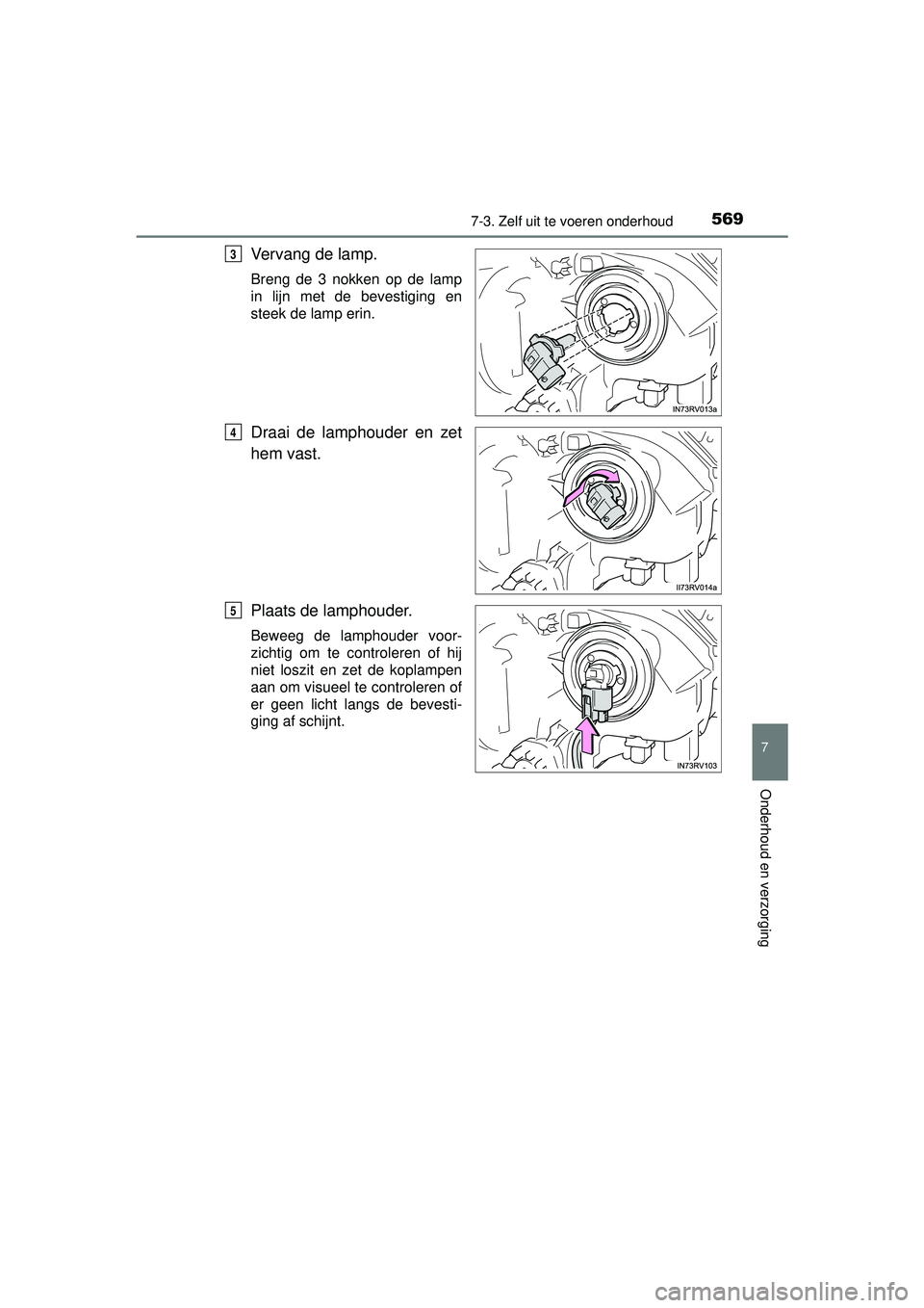TOYOTA RAV4 2016 Instructieboekje (in Dutch) 5697-3. Zelf uit te voeren onderhoud
RAV4_OM_OM42A45E_(EE)
7
Onderhoud en verzorging
Vervang de lamp.
Breng de 3 nokken op de lamp
in lijn met de bevestiging en
steek de lamp erin.
Draai de lamphouder TOYOTA RAV4 2016 Instructieboekje (in Dutch) 5697-3. Zelf uit te voeren onderhoud
RAV4_OM_OM42A45E_(EE)
7
Onderhoud en verzorging
Vervang de lamp.
Breng de 3 nokken op de lamp
in lijn met de bevestiging en
steek de lamp erin.
Draai de lamphouder