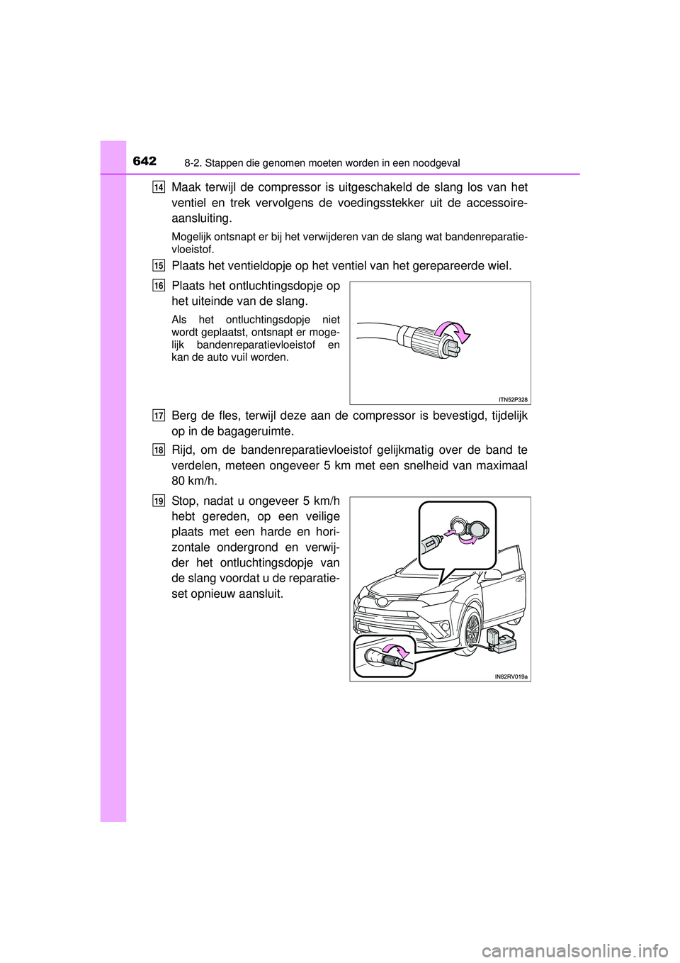 TOYOTA RAV4 2016 Instructieboekje (in Dutch) 6428-2. Stappen die genomen moeten worden in een noodgeval
RAV4_OM_OM42A45E_(EE)
Maak terwijl de compressor is uitgeschakeld de slang los van het
ventiel en trek vervolgens de v oedingsstekker uit de TOYOTA RAV4 2016 Instructieboekje (in Dutch) 6428-2. Stappen die genomen moeten worden in een noodgeval
RAV4_OM_OM42A45E_(EE)
Maak terwijl de compressor is uitgeschakeld de slang los van het
ventiel en trek vervolgens de v oedingsstekker uit de