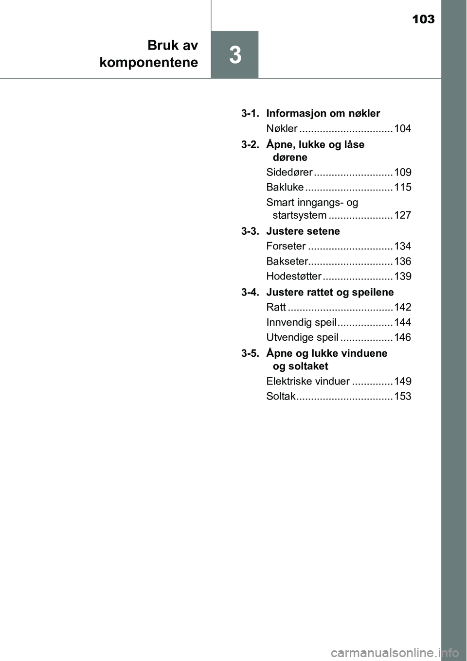 TOYOTA RAV4 2016 Instruksjoner for bruk (in Norwegian) 103
3
Bruk av
komponentene
3-1. Informasjon om nøkler
Nøkler ................................ 104
3-2. Åpne, lukke og låse
dørene
Sidedører ........................... 109
Bakluke ............. TOYOTA RAV4 2016 Instruksjoner for bruk (in Norwegian) 103
3
Bruk av
komponentene
3-1. Informasjon om nøkler
Nøkler ................................ 104
3-2. Åpne, lukke og låse
dørene
Sidedører ........................... 109
Bakluke .............