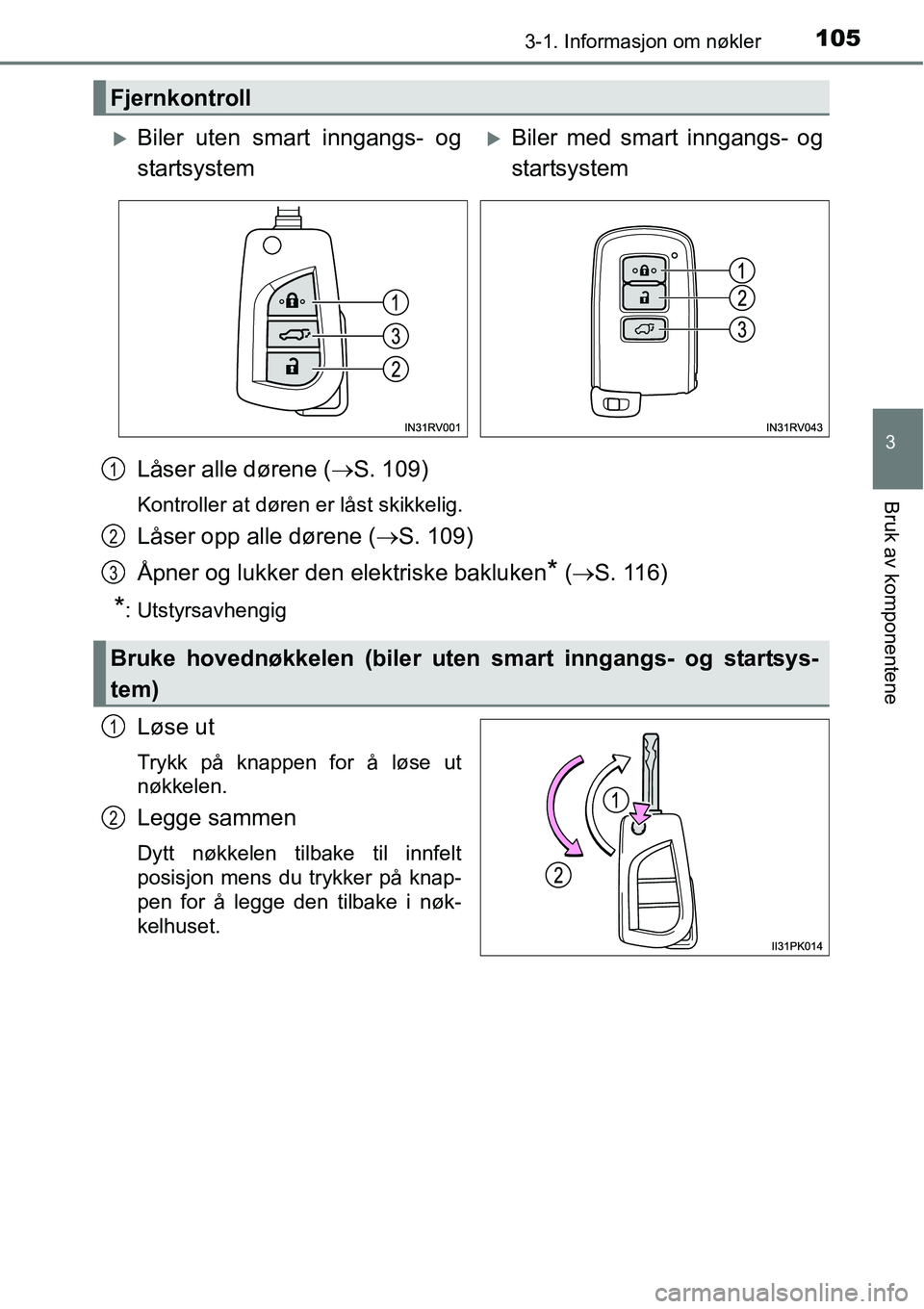 TOYOTA RAV4 2016  Instruksjoner for bruk (in Norwegian) 1053-1. Informasjon om nøkler
3
Bruk av komponentene
Låser alle dørene (→S. 109)
Kontroller at døren er låst skikkelig.
Låser opp alle dørene (→S. 109)
Åpner og lukker den elektriske baklu