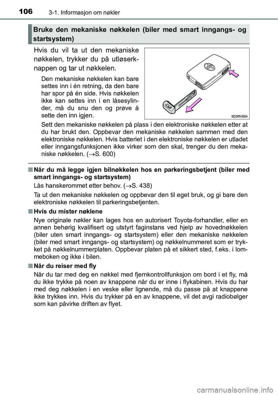 TOYOTA RAV4 2016  Instruksjoner for bruk (in Norwegian) 1063-1. Informasjon om nøkler
Hvis du vil ta ut den mekaniske
nøkkelen, trykker du på utløserk-
nappen og tar ut nøkkelen.
Den mekaniske nøkkelen kan bare
settes inn i én retning, da den bare
h