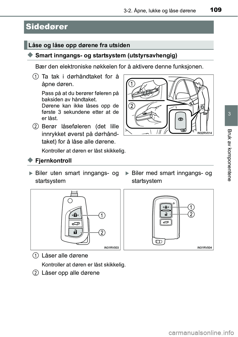 TOYOTA RAV4 2016  Instruksjoner for bruk (in Norwegian) 109
3
3-2. Åpne, lukke og låse dørene
Bruk av komponentene
Sidedører
◆Smart inngangs- og startsystem (utstyrsavhengig)
Bær den elektroniske nøkkelen for å aktivere denne funksjonen.
Ta tak i 