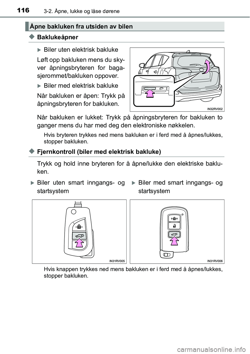 TOYOTA RAV4 2016  Instruksjoner for bruk (in Norwegian) 1163-2. Åpne, lukke og låse dørene
◆Baklukeåpner
�XBiler uten elektrisk bakluke
Løft opp bakluken mens du sky-
ver åpningsbryteren for baga-
sjerommet/bakluken oppover.
�XBiler med elektrisk b