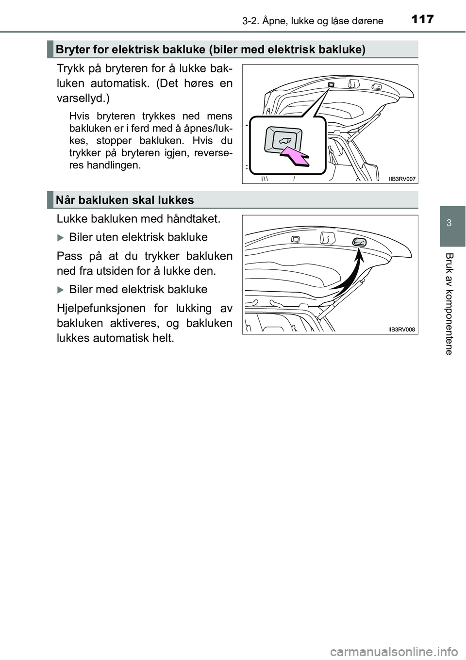 TOYOTA RAV4 2016  Instruksjoner for bruk (in Norwegian) 1173-2. Åpne, lukke og låse dørene
3
Bruk av komponentene
Trykk på bryteren for å lukke bak-
luken automatisk. (Det høres en
varsellyd.)
Hvis bryteren trykkes ned mens
bakluken er i ferd med å 