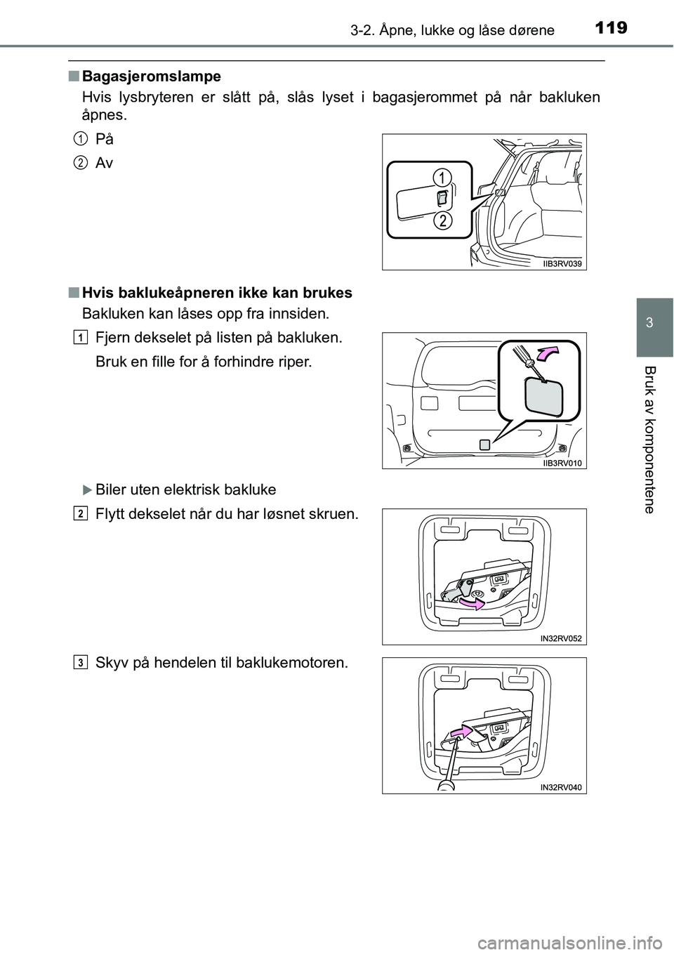 TOYOTA RAV4 2016  Instruksjoner for bruk (in Norwegian) 1193-2. Åpne, lukke og låse dørene
3
Bruk av komponentene
■Bagasjeromslampe
Hvis lysbryteren er slått på, slås lyset i bagasjerommet på når bakluken
åpnes.
■Hvis baklukeåpneren ikke kan 