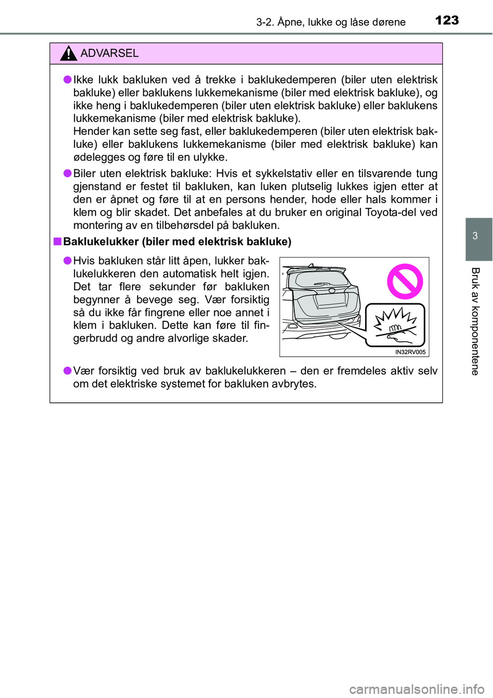 TOYOTA RAV4 2016  Instruksjoner for bruk (in Norwegian) 1233-2. Åpne, lukke og låse dørene
3
Bruk av komponentene
ADVARSEL
●Ikke lukk bakluken ved å trekke i baklukedemperen (biler uten elektrisk
bakluke) eller baklukens lukkemekanisme (biler med ele