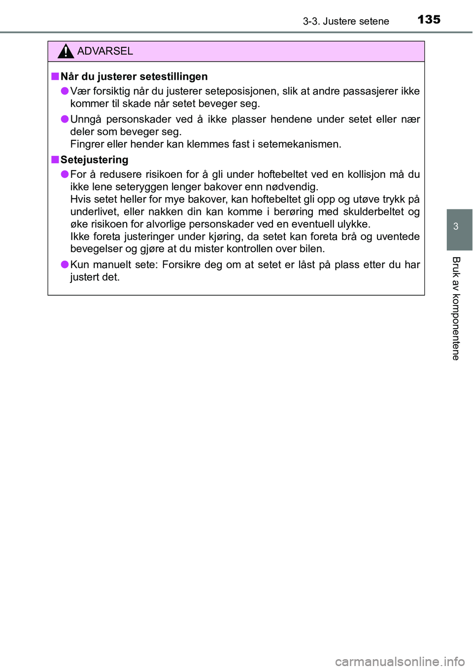TOYOTA RAV4 2016  Instruksjoner for bruk (in Norwegian) 1353-3. Justere setene
3
Bruk av komponentene
ADVARSEL
■Når du justerer setestillingen
●Vær forsiktig når du justerer seteposisjonen, slik at andre passasjerer ikke
kommer til skade når setet 