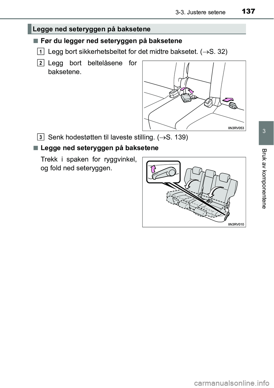 TOYOTA RAV4 2016  Instruksjoner for bruk (in Norwegian) 1373-3. Justere setene
3
Bruk av komponentene
■Før du legger ned seteryggen på baksetene
Legg bort sikkerhetsbeltet for det midtre baksetet. (→S. 32)
Legg bort beltelåsene for
baksetene.
Senk h