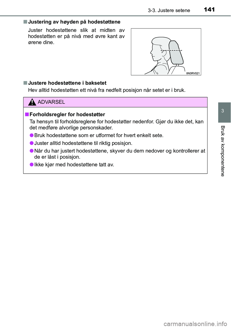 TOYOTA RAV4 2016  Instruksjoner for bruk (in Norwegian) 1413-3. Justere setene
3
Bruk av komponentene
■Justering av høyden på hodestøttene
■Justere hodestøttene i baksetet
Hev alltid hodestøtten ett nivå fra nedfelt posisjon når setet er i bruk.