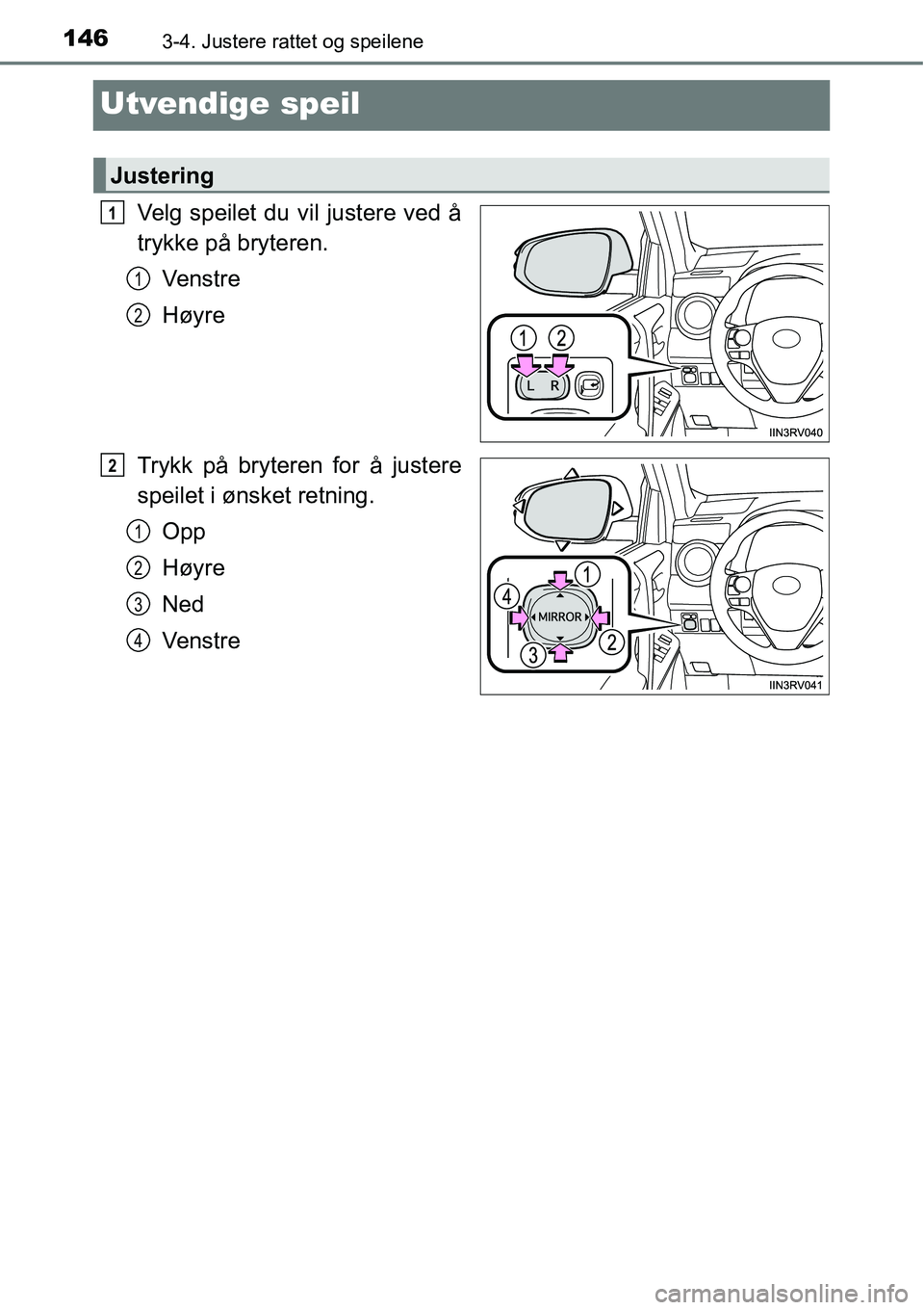TOYOTA RAV4 2016  Instruksjoner for bruk (in Norwegian) 1463-4. Justere rattet og speilene
Utvendige speil
Velg speilet du vil justere ved å
trykke på bryteren.
Ve n s t r e
Høyre
Trykk på bryteren for å justere
speilet i ønsket retning.
Opp
Høyre
N