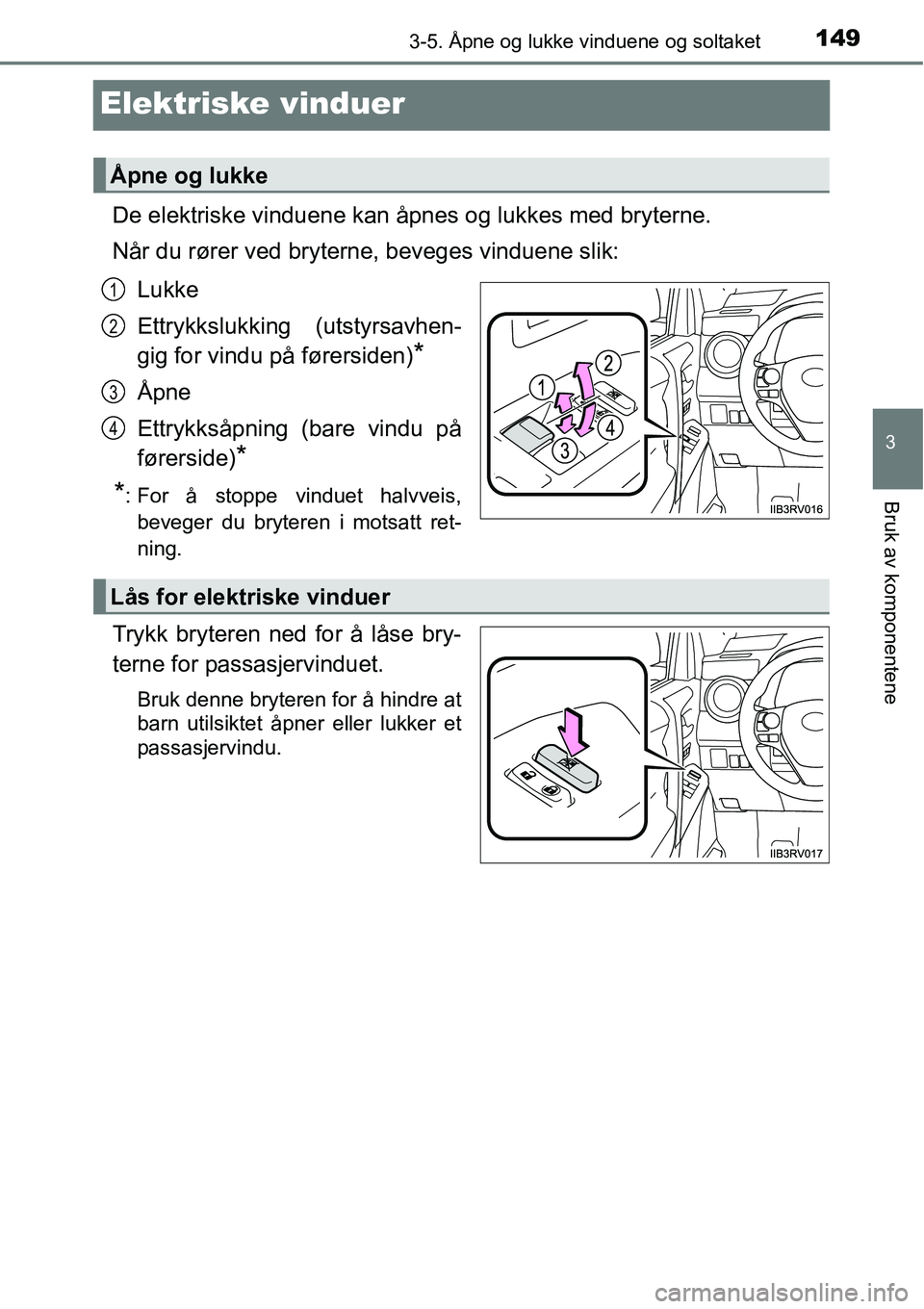 TOYOTA RAV4 2016  Instruksjoner for bruk (in Norwegian) 149
3
3-5. Åpne og lukke vinduene og soltaket
Bruk av komponentene
Elektriske vinduer
De elektriske vinduene kan åpnes og lukkes med bryterne.
Når du rører ved bryterne, beveges vinduene slik:
Luk