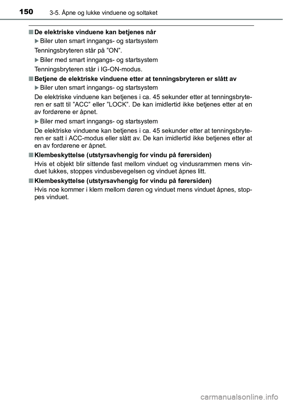 TOYOTA RAV4 2016  Instruksjoner for bruk (in Norwegian) 1503-5. Åpne og lukke vinduene og soltaket
■De elektriske vinduene kan betjenes når
�XBiler uten smart inngangs- og startsystem
Tenningsbryteren står på ”ON”.
�XBiler med smart inngangs- og 