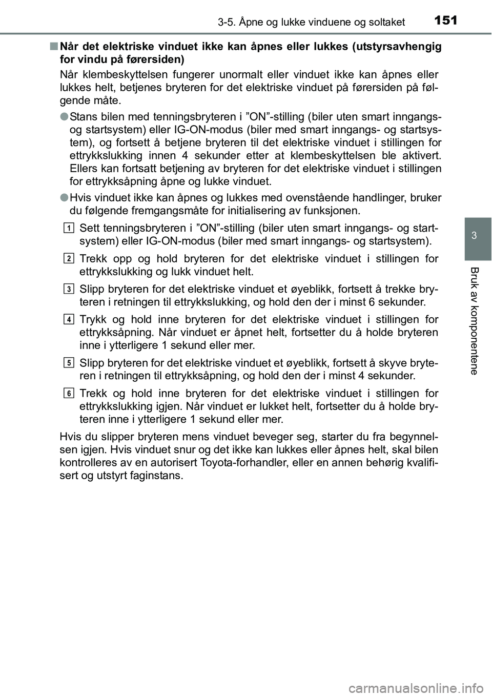 TOYOTA RAV4 2016  Instruksjoner for bruk (in Norwegian) 1513-5. Åpne og lukke vinduene og soltaket
3
Bruk av komponentene
■Når det elektriske vinduet ikke kan åpnes eller lukkes (utstyrsavhengig
for vindu på førersiden)
Når klembeskyttelsen fungere