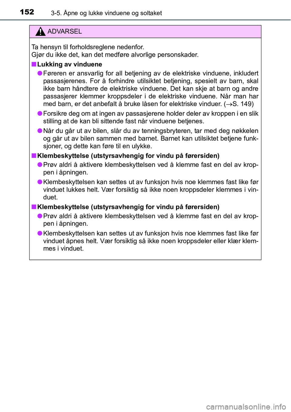 TOYOTA RAV4 2016  Instruksjoner for bruk (in Norwegian) 1523-5. Åpne og lukke vinduene og soltaket
ADVARSEL
Ta hensyn til forholdsreglene nedenfor. 
Gjør du ikke det, kan det medføre alvorlige personskader.
■Lukking av vinduene
●Føreren er ansvarli