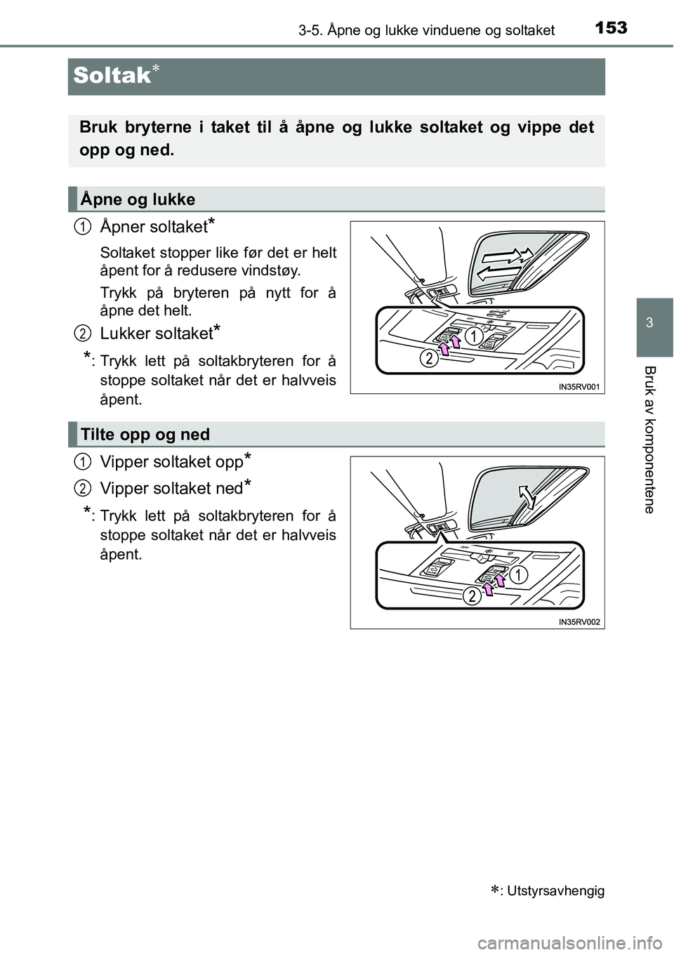 TOYOTA RAV4 2016  Instruksjoner for bruk (in Norwegian) 153
3
3-5. Åpne og lukke vinduene og soltaket
Bruk av komponentene
Soltak∗
Åpner soltaket*
Soltaket stopper like før det er helt
åpent for å redusere vindstøy.
Trykk på bryteren på nytt for 