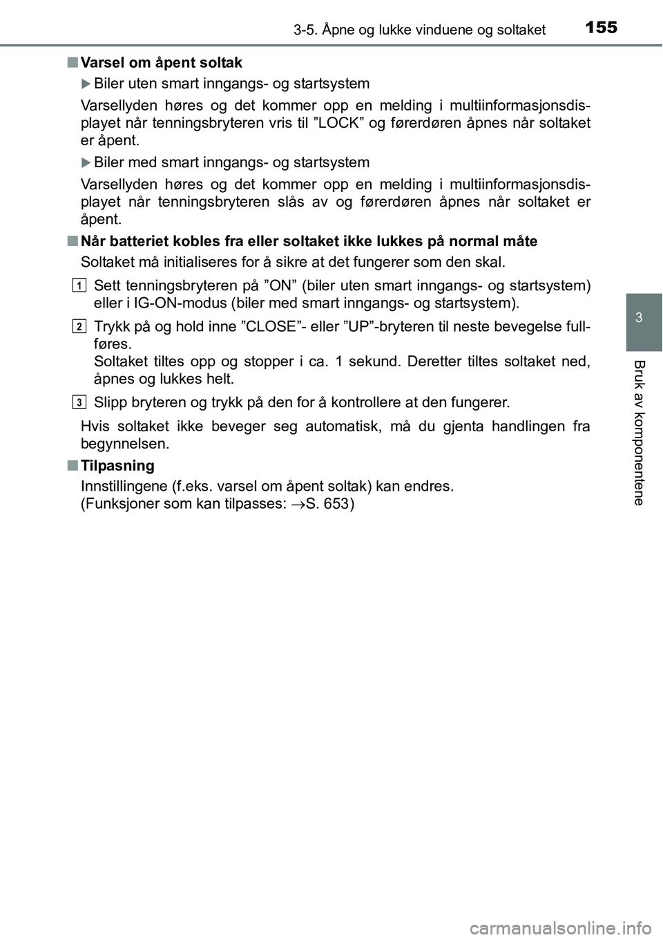 TOYOTA RAV4 2016  Instruksjoner for bruk (in Norwegian) 1553-5. Åpne og lukke vinduene og soltaket
3
Bruk av komponentene
■Varsel om åpent soltak
�XBiler uten smart inngangs- og startsystem
Varsellyden høres og det kommer opp en melding i multiinforma