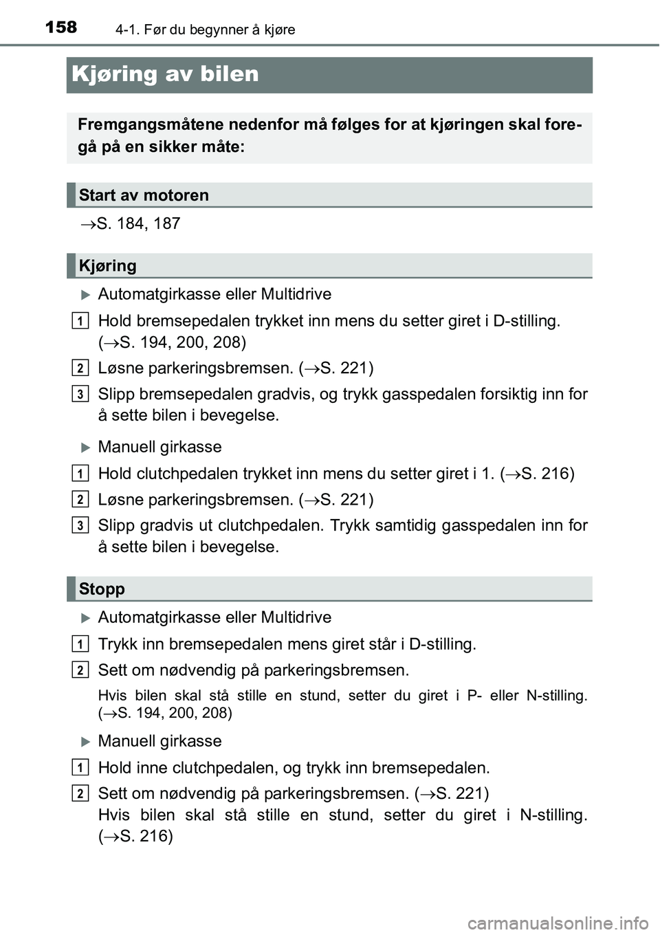 TOYOTA RAV4 2016  Instruksjoner for bruk (in Norwegian) 1584-1. Før du begynner å kjøre
Kjøring av bilen
→S. 184, 187
�XAutomatgirkasse eller Multidrive
Hold bremsepedalen trykket inn mens du setter giret i D-stilling. 
(→S. 194, 200, 208)
Løsne p