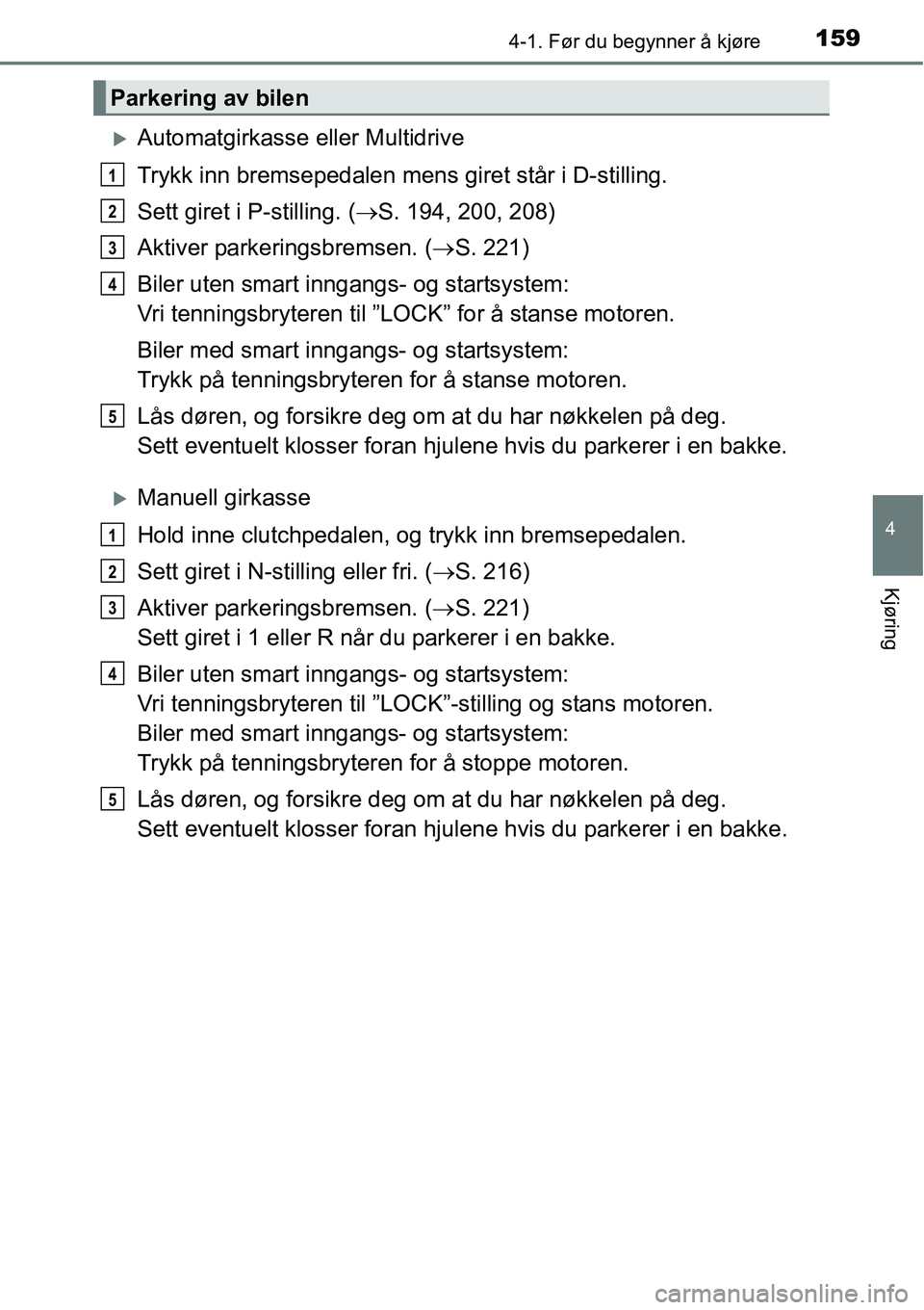 TOYOTA RAV4 2016  Instruksjoner for bruk (in Norwegian) 1594-1. Før du begynner å kjøre
4
Kjøring
�XAutomatgirkasse eller Multidrive
Trykk inn bremsepedalen mens giret står i D-stilling.
Sett giret i P-stilling. (→S. 194, 200, 208)
Aktiver parkering
