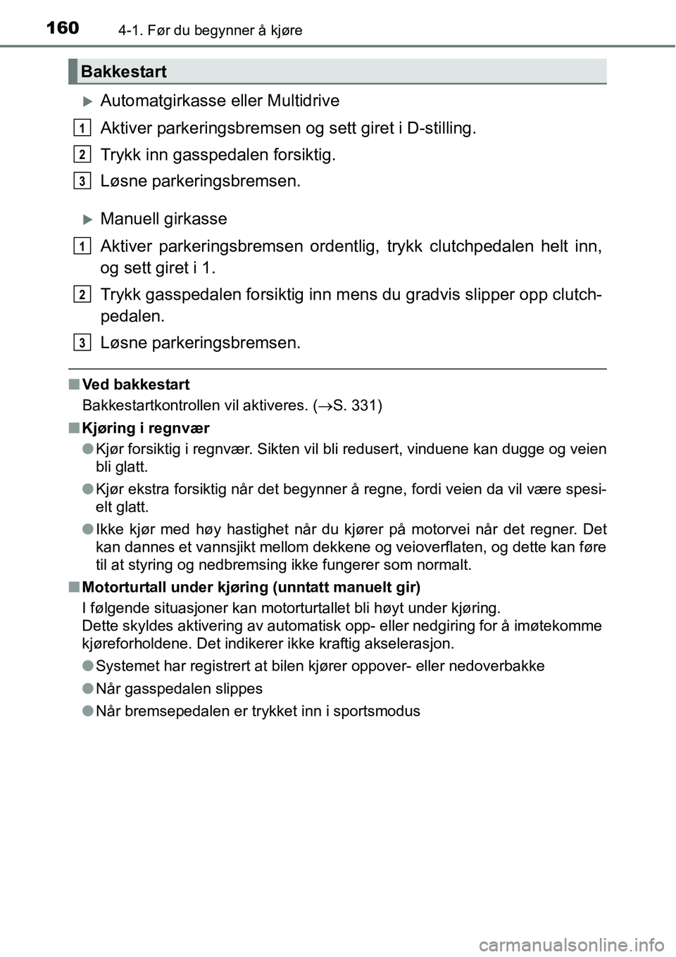 TOYOTA RAV4 2016  Instruksjoner for bruk (in Norwegian) 1604-1. Før du begynner å kjøre
�XAutomatgirkasse eller Multidrive
Aktiver parkeringsbremsen og sett giret i D-stilling.
Trykk inn gasspedalen forsiktig.
Løsne parkeringsbremsen.
�XManuell girkass