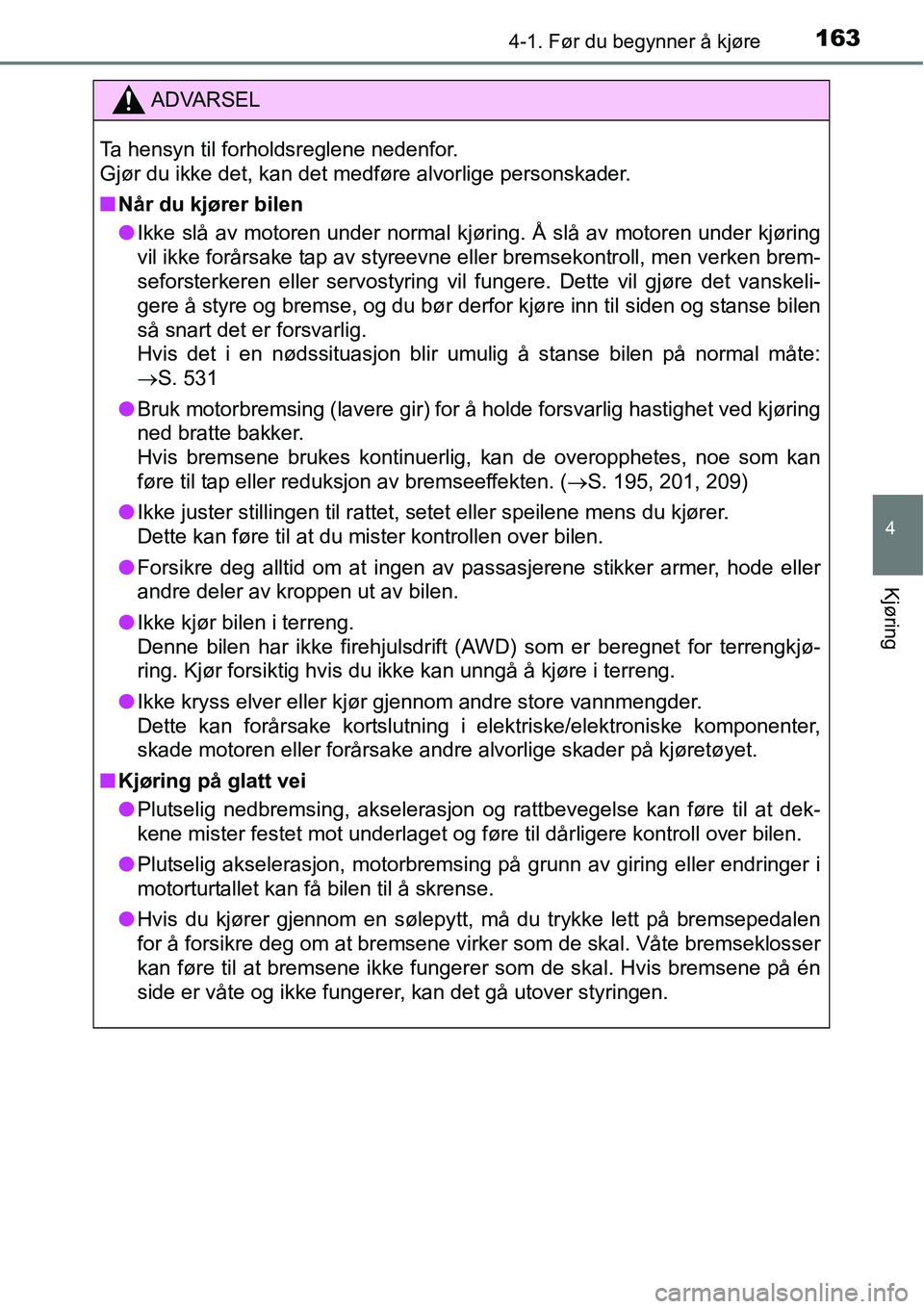 TOYOTA RAV4 2016  Instruksjoner for bruk (in Norwegian) 1634-1. Før du begynner å kjøre
4
Kjøring
ADVARSEL
Ta hensyn til forholdsreglene nedenfor. 
Gjør du ikke det, kan det medføre alvorlige personskader.
■Når du kjører bilen
●Ikke slå av mot