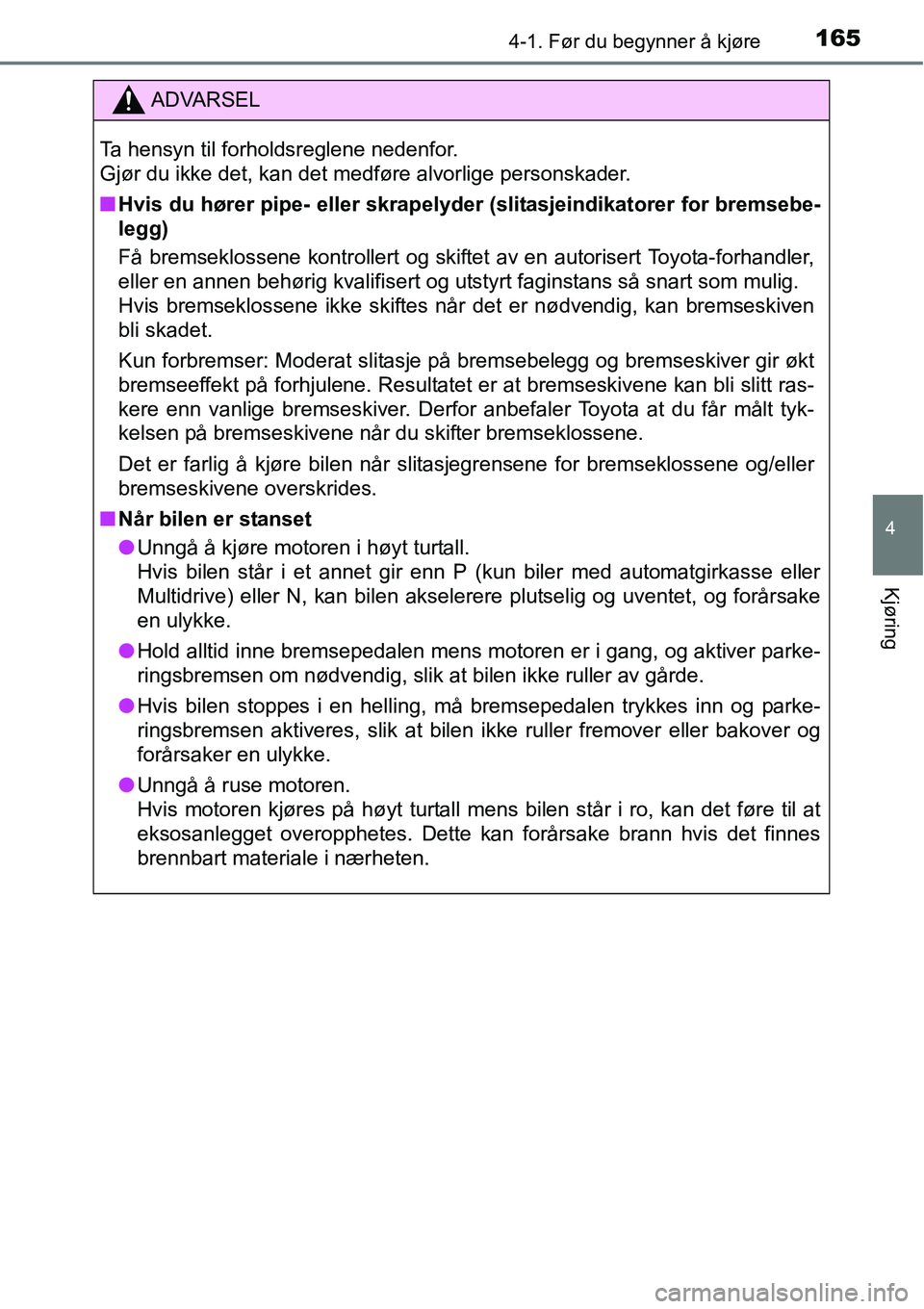 TOYOTA RAV4 2016  Instruksjoner for bruk (in Norwegian) 1654-1. Før du begynner å kjøre
4
Kjøring
ADVARSEL
Ta hensyn til forholdsreglene nedenfor. 
Gjør du ikke det, kan det medføre alvorlige personskader.
■Hvis du hører pipe- eller skrapelyder (s