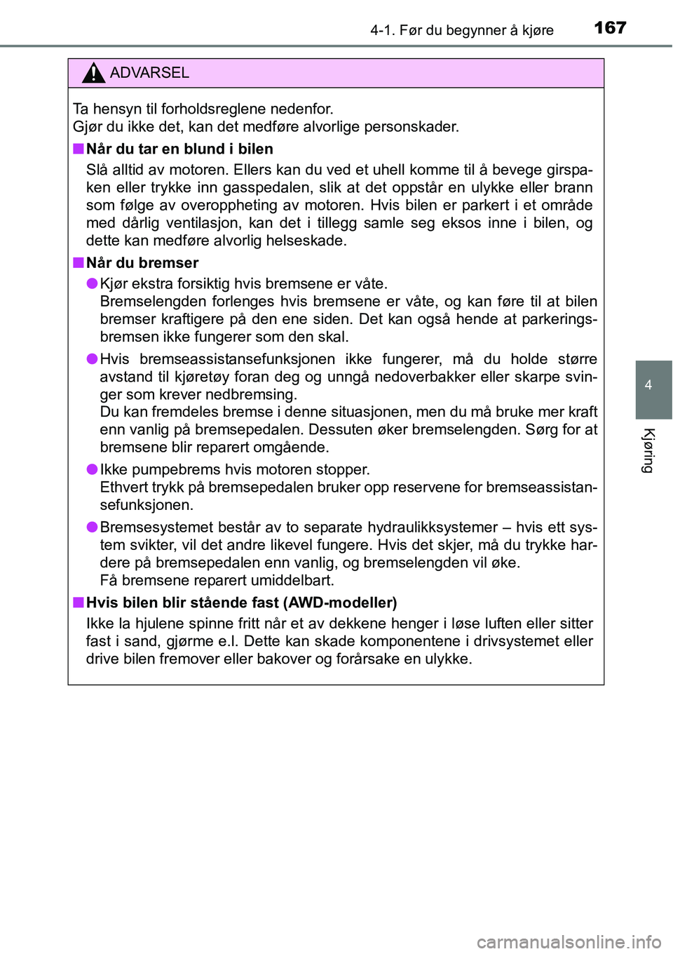TOYOTA RAV4 2016  Instruksjoner for bruk (in Norwegian) 1674-1. Før du begynner å kjøre
4
Kjøring
ADVARSEL
Ta hensyn til forholdsreglene nedenfor. 
Gjør du ikke det, kan det medføre alvorlige personskader.
■Når du tar en blund i bilen
Slå alltid 