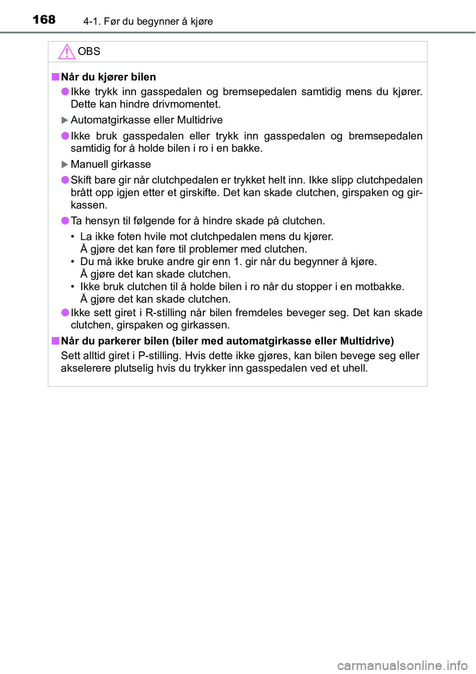 TOYOTA RAV4 2016  Instruksjoner for bruk (in Norwegian) 1684-1. Før du begynner å kjøre
OBS
■Når du kjører bilen
●Ikke trykk inn gasspedalen og bremsepedalen samtidig mens du kjører.
Dette kan hindre drivmomentet.
�XAutomatgirkasse eller Multidri
