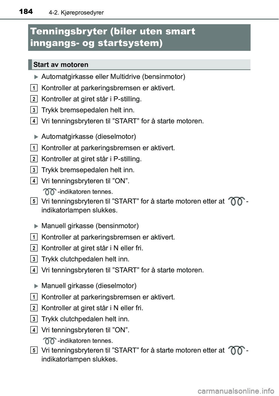TOYOTA RAV4 2016  Instruksjoner for bruk (in Norwegian) 1844-2. Kjøreprosedyrer
Tenningsbr yter (biler uten smart 
inngangs- og startsystem)
�XAutomatgirkasse eller Multidrive (bensinmotor)
Kontroller at parkeringsbremsen er aktivert.
Kontroller at giret 