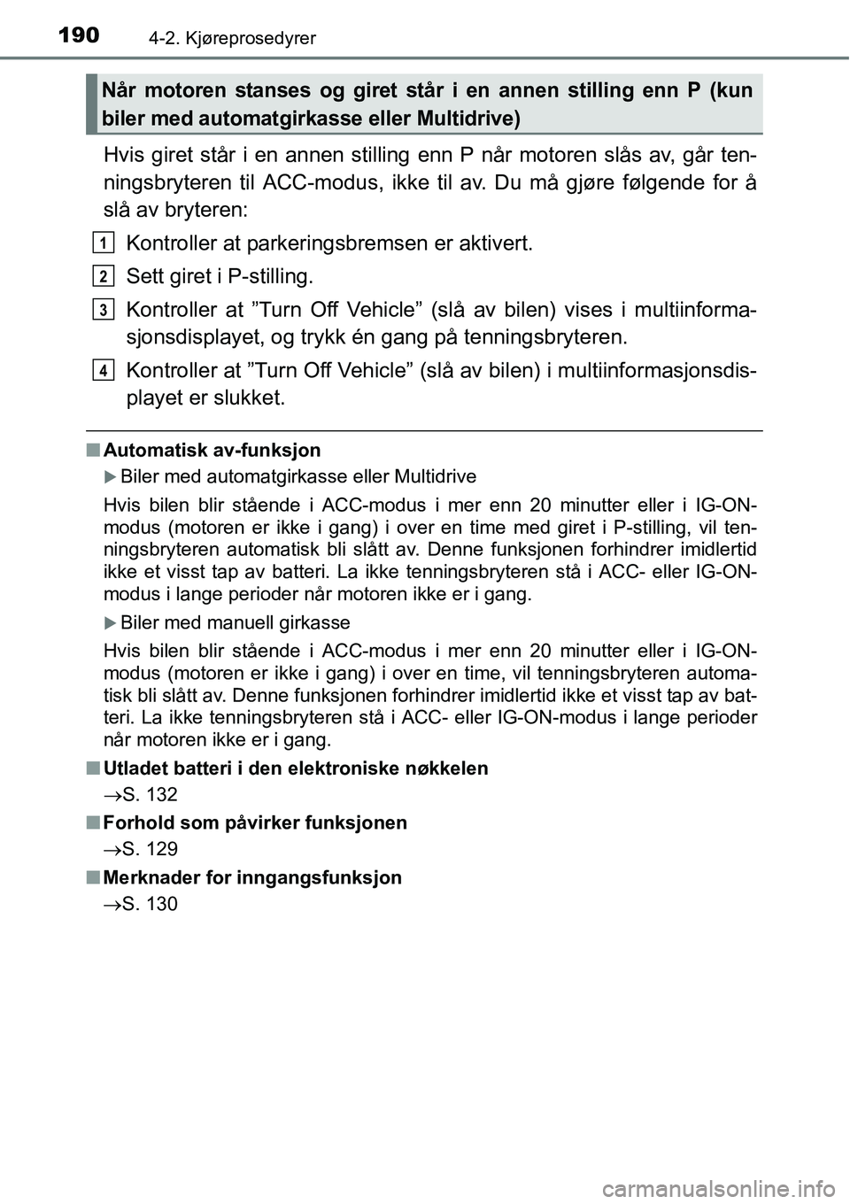 TOYOTA RAV4 2016 Instruksjoner for bruk (in Norwegian) 1904-2. Kjøreprosedyrer
Hvis giret står i en annen stilling enn P når motoren slås av, går ten-
ningsbryteren til ACC-modus, ikke til av. Du må gjøre følgende for å
slå av bryteren:
Kontroll TOYOTA RAV4 2016 Instruksjoner for bruk (in Norwegian) 1904-2. Kjøreprosedyrer
Hvis giret står i en annen stilling enn P når motoren slås av, går ten-
ningsbryteren til ACC-modus, ikke til av. Du må gjøre følgende for å
slå av bryteren:
Kontroll