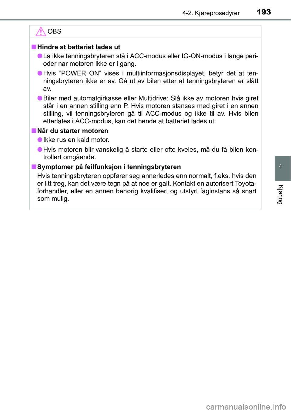 TOYOTA RAV4 2016 Instruksjoner for bruk (in Norwegian) 1934-2. Kjøreprosedyrer
4
Kjøring
OBS
■Hindre at batteriet lades ut
●La ikke tenningsbryteren stå i ACC-modus eller IG-ON-modus i lange peri-
oder når motoren ikke er i gang.
●Hvis ”POWER TOYOTA RAV4 2016 Instruksjoner for bruk (in Norwegian) 1934-2. Kjøreprosedyrer
4
Kjøring
OBS
■Hindre at batteriet lades ut
●La ikke tenningsbryteren stå i ACC-modus eller IG-ON-modus i lange peri-
oder når motoren ikke er i gang.
●Hvis ”POWER