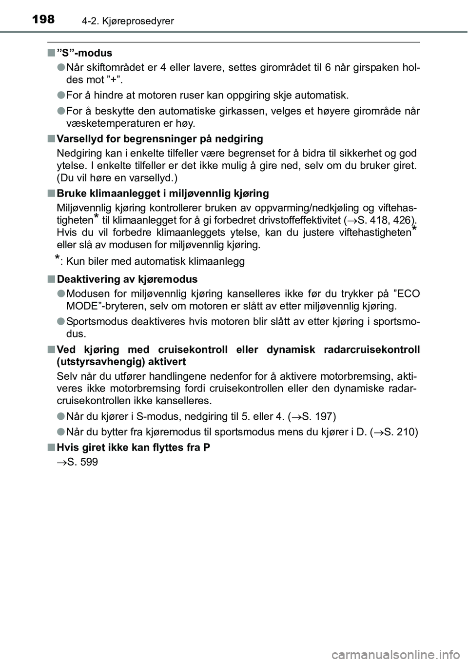 TOYOTA RAV4 2016  Instruksjoner for bruk (in Norwegian) 1984-2. Kjøreprosedyrer
■”S”-modus
●Når skiftområdet er 4 eller lavere, settes girområdet til 6 når girspaken hol-
des mot ”+”.
●For å hindre at motoren ruser kan oppgiring skje au