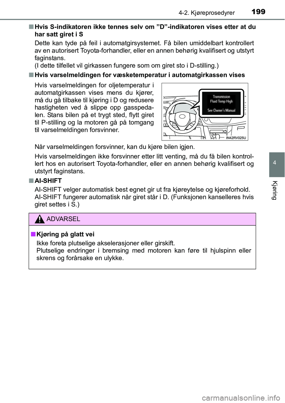TOYOTA RAV4 2016  Instruksjoner for bruk (in Norwegian) 1994-2. Kjøreprosedyrer
4
Kjøring
■Hvis S-indikatoren ikke tennes selv om ”D”-indikatoren vises etter at du
har satt giret i S
Dette kan tyde på feil i automatgirsystemet. Få bilen umiddelba