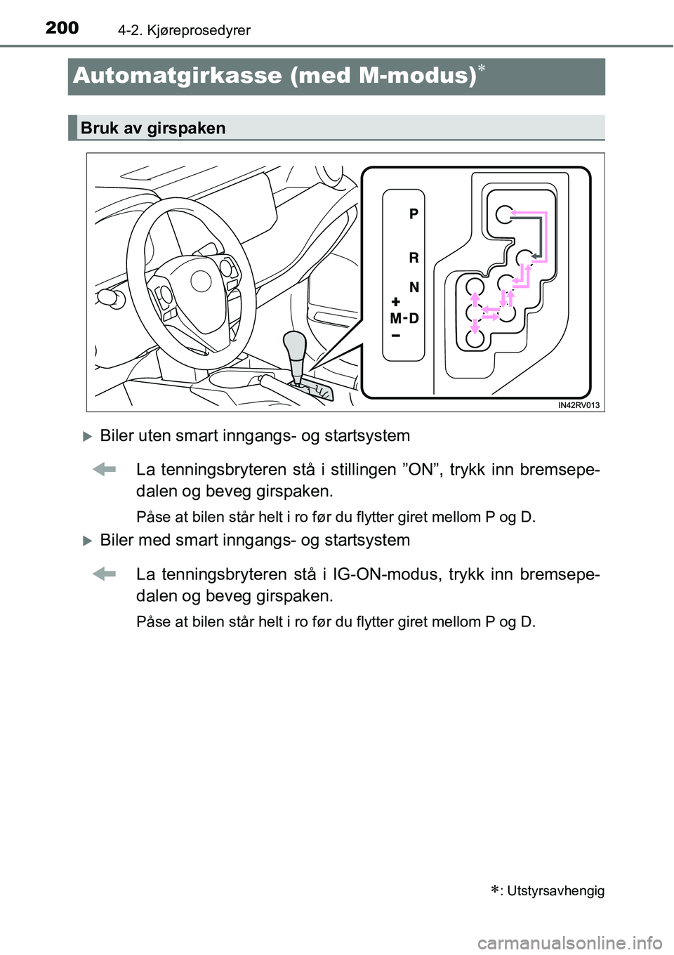 TOYOTA RAV4 2016  Instruksjoner for bruk (in Norwegian) 2004-2. Kjøreprosedyrer
Automatgirkasse (med M-modus)∗
�XBiler uten smart inngangs- og startsystem
La tenningsbryteren stå i stillingen ”ON”, trykk inn bremsepe-
dalen og beveg girspaken.
Pås