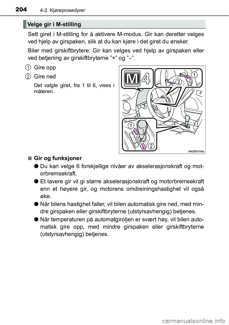 TOYOTA RAV4 2016  Instruksjoner for bruk (in Norwegian) 2044-2. Kjøreprosedyrer
Sett giret i M-stilling for å aktivere M-modus. Gir kan deretter velges
ved hjelp av girspaken, slik at du kan kjøre i det giret du ønsker.
Biler med girskiftbrytere: Gir k